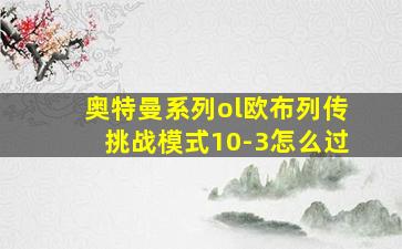 奥特曼系列ol欧布列传挑战模式10-3怎么过