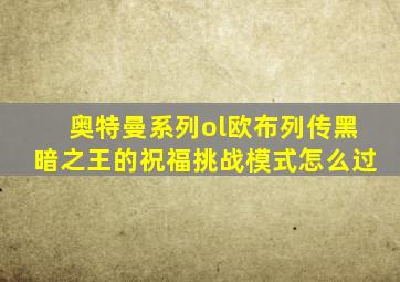 奥特曼系列ol欧布列传黑暗之王的祝福挑战模式怎么过