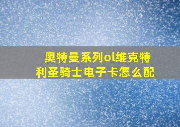 奥特曼系列ol维克特利圣骑士电子卡怎么配