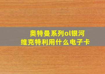 奥特曼系列ol银河维克特利用什么电子卡