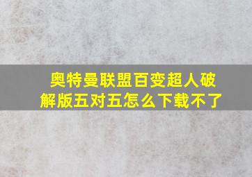 奥特曼联盟百变超人破解版五对五怎么下载不了