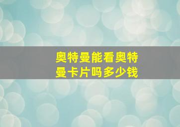 奥特曼能看奥特曼卡片吗多少钱