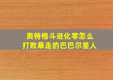 奥特格斗进化零怎么打败暴走的巴巴尔星人