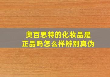 奥百思特的化妆品是正品吗怎么样辨别真伪