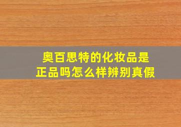 奥百思特的化妆品是正品吗怎么样辨别真假