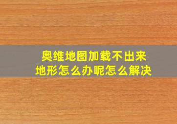 奥维地图加载不出来地形怎么办呢怎么解决