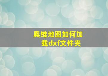 奥维地图如何加载dxf文件夹