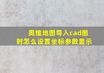 奥维地图导入cad图时怎么设置坐标参数显示