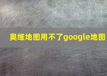 奥维地图用不了google地图