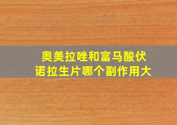 奥美拉唑和富马酸伏诺拉生片哪个副作用大