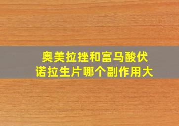 奥美拉挫和富马酸伏诺拉生片哪个副作用大