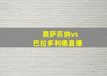 奥萨苏纳vs巴拉多利德直播