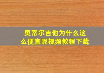 奥蒂尔吉他为什么这么便宜呢视频教程下载