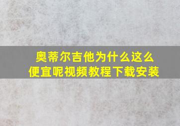 奥蒂尔吉他为什么这么便宜呢视频教程下载安装