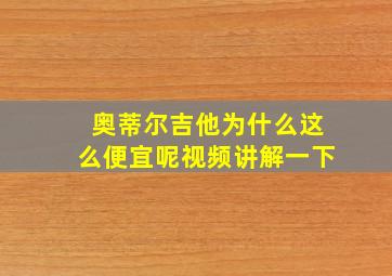 奥蒂尔吉他为什么这么便宜呢视频讲解一下