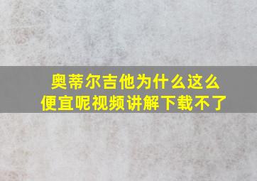 奥蒂尔吉他为什么这么便宜呢视频讲解下载不了