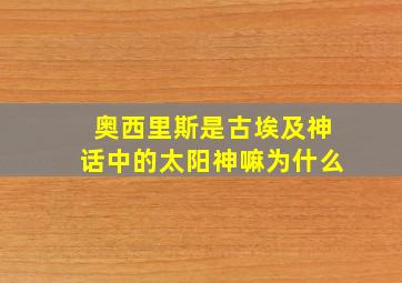 奥西里斯是古埃及神话中的太阳神嘛为什么