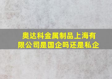 奥达科金属制品上海有限公司是国企吗还是私企