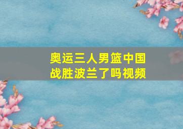 奥运三人男篮中国战胜波兰了吗视频