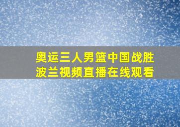 奥运三人男篮中国战胜波兰视频直播在线观看