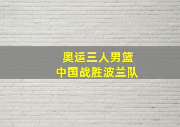 奥运三人男篮中国战胜波兰队