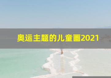 奥运主题的儿童画2021