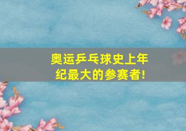 奥运乒乓球史上年纪最大的参赛者!