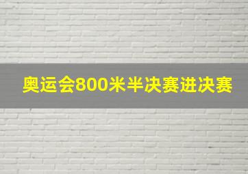 奥运会800米半决赛进决赛