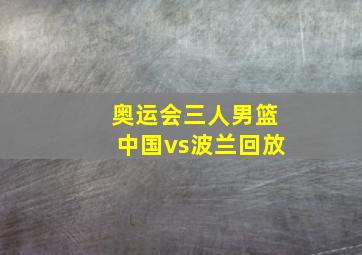 奥运会三人男篮中国vs波兰回放