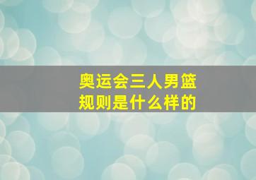 奥运会三人男篮规则是什么样的