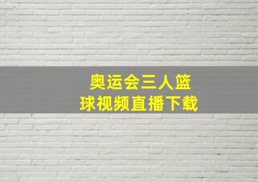 奥运会三人篮球视频直播下载