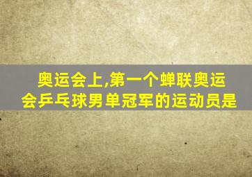 奥运会上,第一个蝉联奥运会乒乓球男单冠军的运动员是