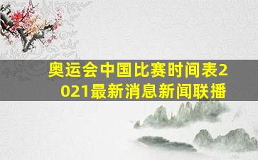 奥运会中国比赛时间表2021最新消息新闻联播