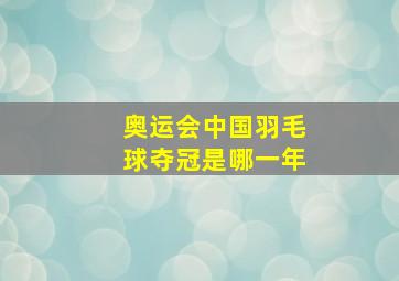 奥运会中国羽毛球夺冠是哪一年