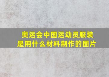 奥运会中国运动员服装是用什么材料制作的图片