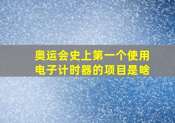 奥运会史上第一个使用电子计时器的项目是啥