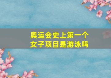 奥运会史上第一个女子项目是游泳吗