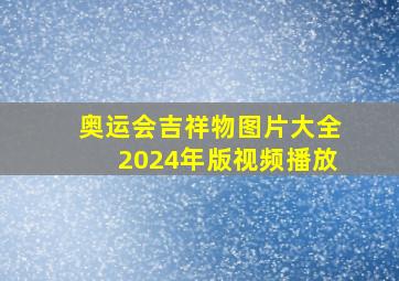 奥运会吉祥物图片大全2024年版视频播放