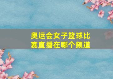 奥运会女子篮球比赛直播在哪个频道