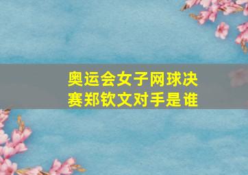 奥运会女子网球决赛郑钦文对手是谁