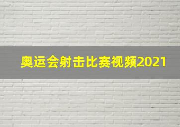 奥运会射击比赛视频2021