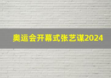 奥运会开幕式张艺谋2024