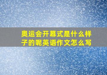 奥运会开幕式是什么样子的呢英语作文怎么写