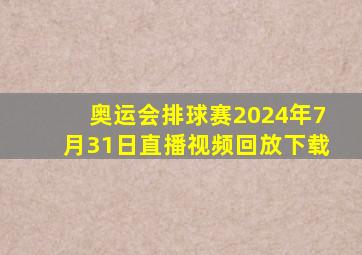 奥运会排球赛2024年7月31日直播视频回放下载