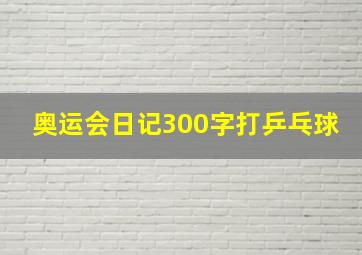 奥运会日记300字打乒乓球