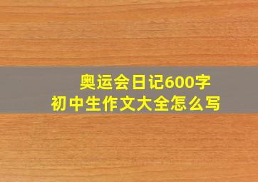 奥运会日记600字初中生作文大全怎么写