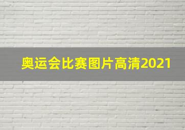 奥运会比赛图片高清2021