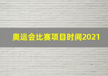 奥运会比赛项目时间2021