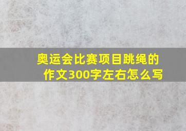 奥运会比赛项目跳绳的作文300字左右怎么写