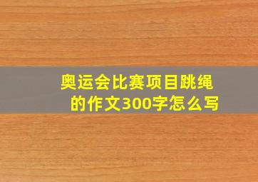 奥运会比赛项目跳绳的作文300字怎么写